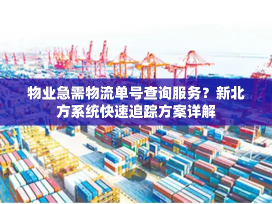 物业急需物流单号查询服务？新北方系统快速追踪方案详解