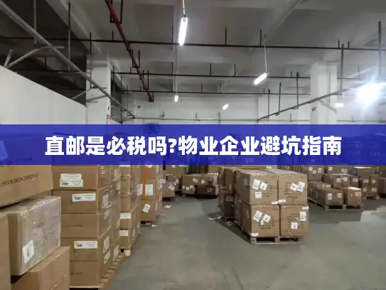 直邮是必税吗?物业企业避坑指南