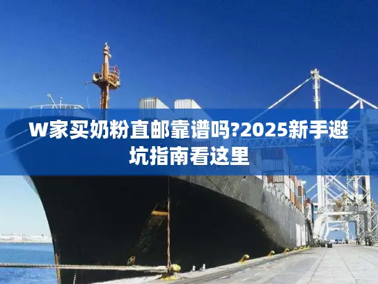 W家买奶粉直邮靠谱吗?2025新手避坑指南看这里