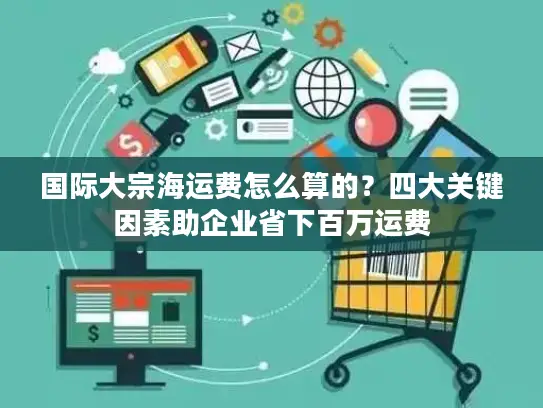 国际大宗海运费怎么算的？四大关键因素助企业省下百万运费