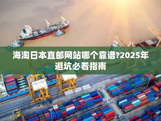 海淘日本直邮网站哪个靠谱?2025年避坑必看指南