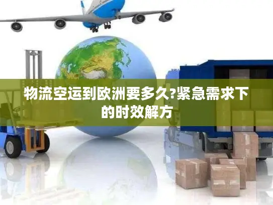 物流空运到欧洲要多久?紧急需求下的时效解方
