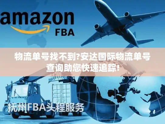 物流单号找不到?安达国际物流单号查询助您快速追踪!