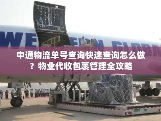 中通物流单号查询快速查询怎么做？物业代收包裹管理全攻略