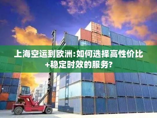 上海空运到欧洲:如何选择高性价比+稳定时效的服务?