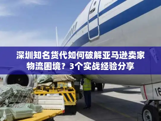 深圳知名货代如何破解亚马逊卖家物流困境？3个实战经验分享