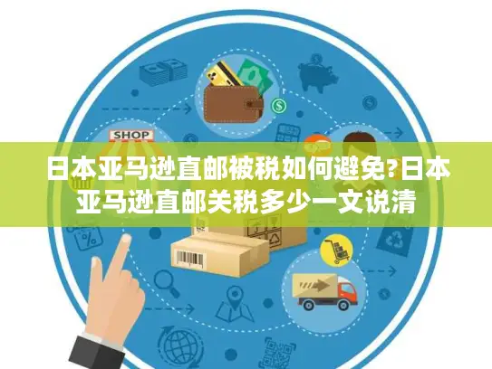 日本亚马逊直邮被税如何避免?日本亚马逊直邮关税多少一文说清
