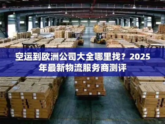 空运到欧洲公司大全哪里找？2025年最新物流服务商测评
