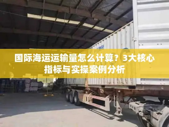 国际海运运输量怎么计算？3大核心指标与实操案例分析