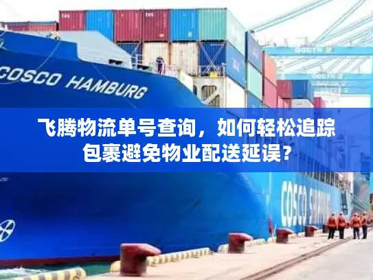 飞腾物流单号查询，如何轻松追踪包裹避免物业配送延误？