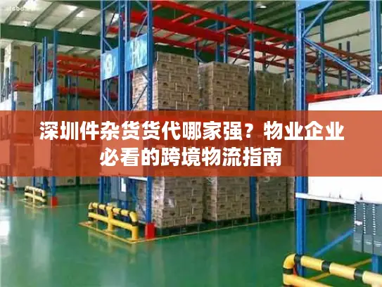 深圳件杂货货代哪家强？物业企业必看的跨境物流指南