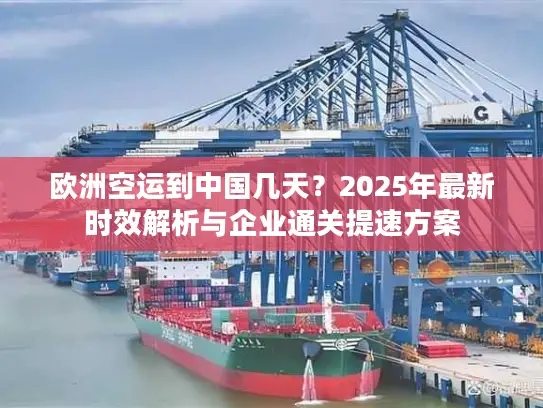 欧洲空运到中国几天？2025年最新时效解析与企业通关提速方案