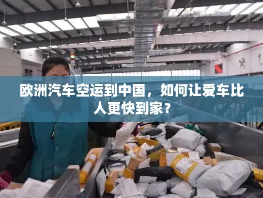 欧洲汽车空运到中国，如何让爱车比人更快到家？