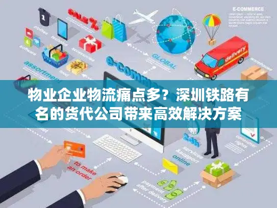 物业企业物流痛点多？深圳铁路有名的货代公司带来高效解决方案
