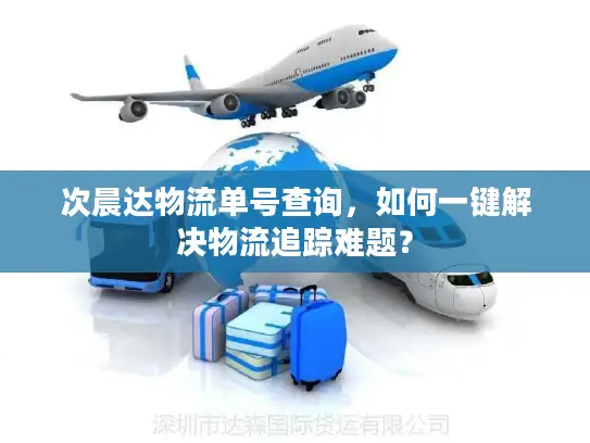 次晨达物流单号查询，如何一键解决物流追踪难题？