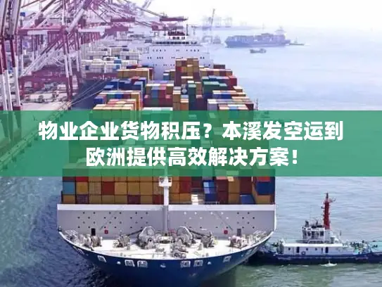 物业企业货物积压？本溪发空运到欧洲提供高效解决方案！