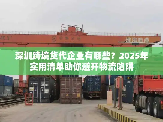 深圳跨境货代企业有哪些？2025年实用清单助你避开物流陷阱