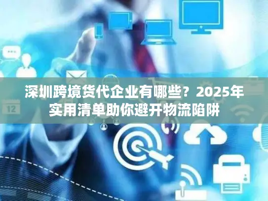 深圳跨境货代企业有哪些？2025年实用清单助你避开物流陷阱