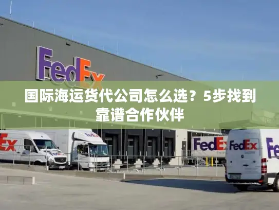 国际海运货代公司怎么选？5步找到靠谱合作伙伴