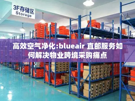 高效空气净化:blueair 直邮服务如何解决物业跨境采购痛点
