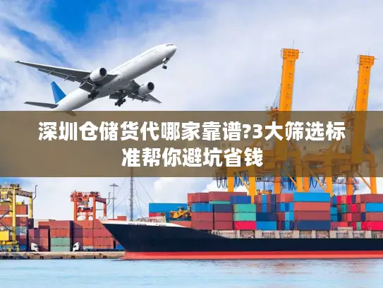 深圳仓储货代哪家靠谱?3大筛选标准帮你避坑省钱