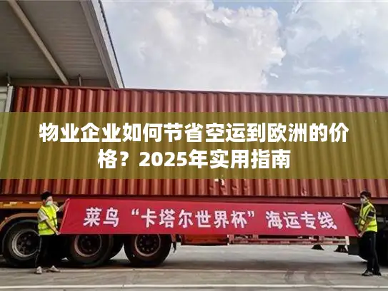 物业企业如何节省空运到欧洲的价格？2025年实用指南