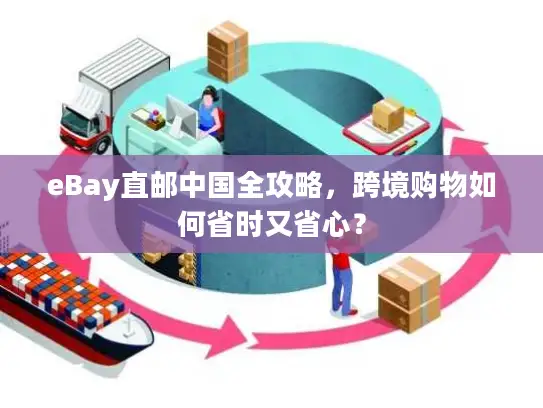 eBay直邮中国全攻略，跨境购物如何省时又省心？