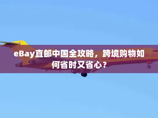 eBay直邮中国全攻略，跨境购物如何省时又省心？