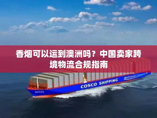 香烟可以运到澳洲吗？中国卖家跨境物流合规指南
