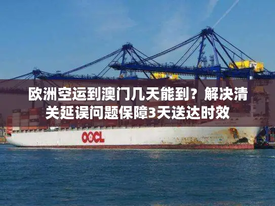 欧洲空运到澳门几天能到？解决清关延误问题保障3天送达时效