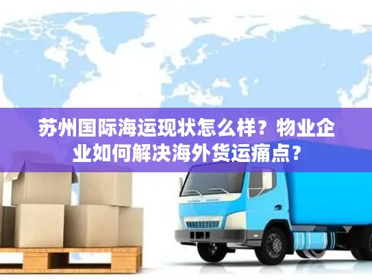 苏州国际海运现状怎么样？物业企业如何解决海外货运痛点？