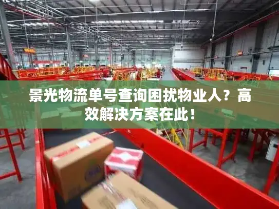 景光物流单号查询困扰物业人？高效解决方案在此！