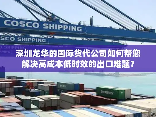 深圳龙华的国际货代公司如何帮您解决高成本低时效的出口难题？