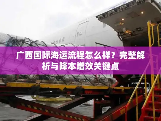 广西国际海运流程怎么样？完整解析与降本增效关键点