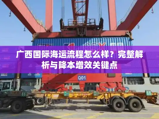 广西国际海运流程怎么样？完整解析与降本增效关键点