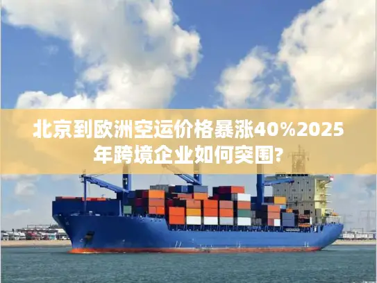 北京到欧洲空运价格暴涨40%2025年跨境企业如何突围?