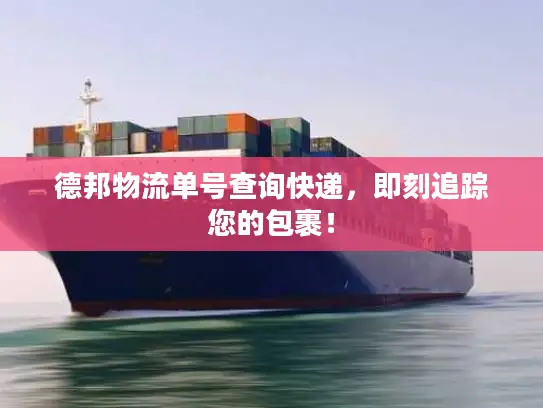 德邦物流单号查询快递，即刻追踪您的包裹！
