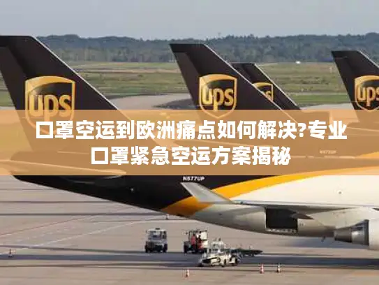 口罩空运到欧洲痛点如何解决?专业口罩紧急空运方案揭秘
