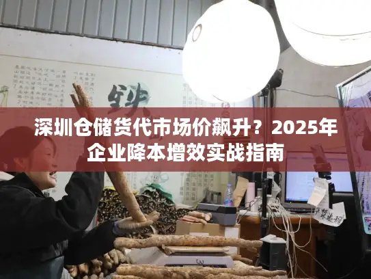 深圳仓储货代市场价飙升？2025年企业降本增效实战指南