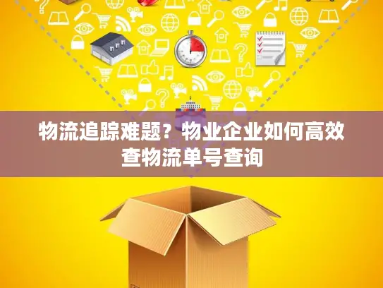 物流追踪难题？物业企业如何高效查物流单号查询
