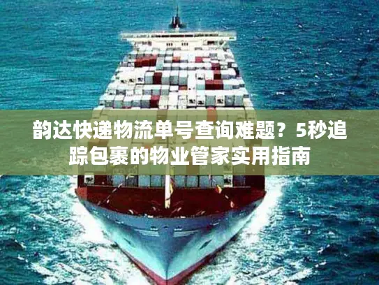 韵达快递物流单号查询难题？5秒追踪包裹的物业管家实用指南