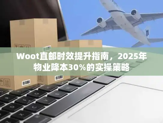 Woot直邮时效提升指南，2025年物业降本30%的实操策略