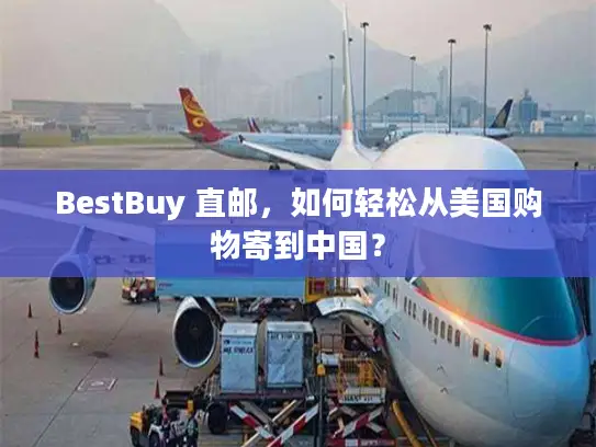 BestBuy 直邮，如何轻松从美国购物寄到中国？