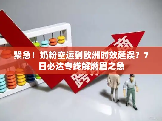 紧急！奶粉空运到欧洲时效延误？7日必达专线解燃眉之急