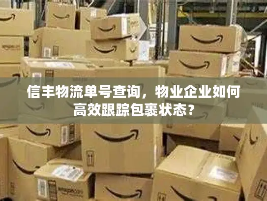 信丰物流单号查询，物业企业如何高效跟踪包裹状态？