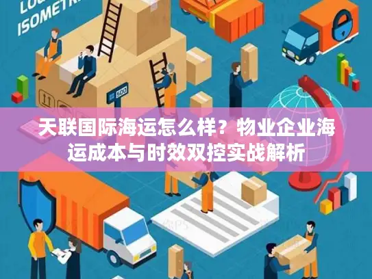 天联国际海运怎么样？物业企业海运成本与时效双控实战解析