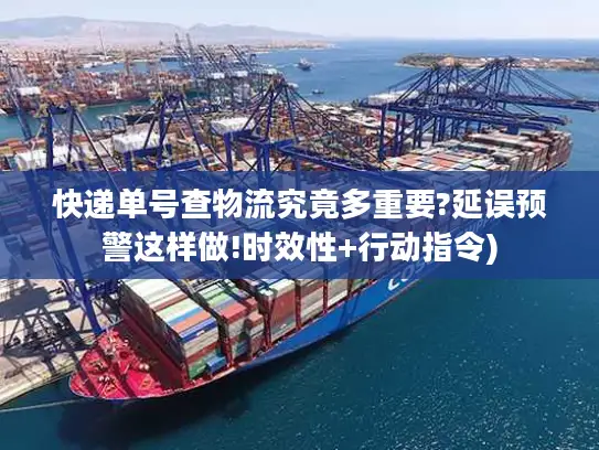 快递单号查物流究竟多重要?延误预警这样做!时效性+行动指令)