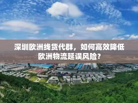 深圳欧洲线货代群，如何高效降低欧洲物流延误风险？