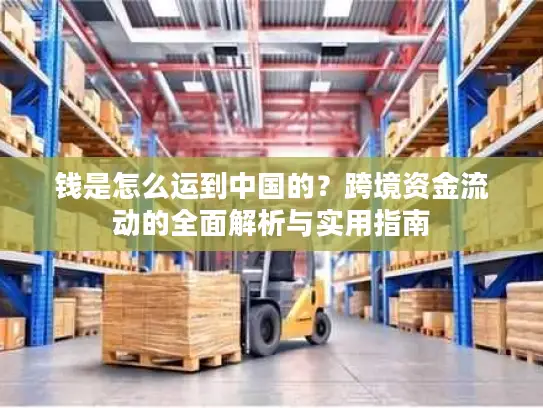 钱是怎么运到中国的？跨境资金流动的全面解析与实用指南