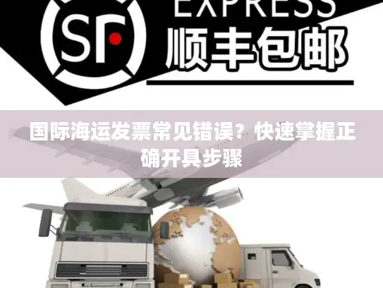 国际海运发票常见错误？快速掌握正确开具步骤